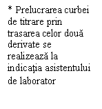 Text Box: * Prelucrarea curbei de titrare prin trasarea celor doua derivate se realizeaza la indicatia asistentului de laborator