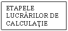 Text Box: ETAPELE LUCRARILOR DE CALCULATIE