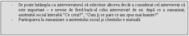 Text Box: - Se poate intampla ca intervievatorul sa selecteze altceva decat a considerat cel intervievat ca este important - e nevoie de feed-back-ul celui intervievat! de ex. dupa ce a sumarizat, asistentul social intreaba 