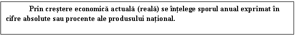 Text Box: Prin crestere economica actuala (reala) se intelege sporul anual exprimat in cifre absolute sau procente ale produsului national.