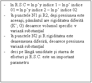 Text Box: - ln R.S.C = ln py indice 1  ln p indice 01 = ln py indice 2  ln p indice 02
- ĩn punctele N1 si R2, desi presiunea este aceeasi, pamantul are rigiditatea diferita (K; G) deoarece volumul specific v variaza substantial
- ĩn punctele N2 si R rigiditatea este deasemenea diferira, deoarece presiunea variaza substantial
- deci pe langa umiditate si starea de eforturi si R.S.C. este un important parametru
