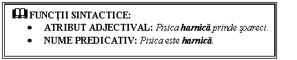 Text Box: & FUNCTII SINTACTICE: 
 ATRIBUT ADJECTIVAL: Pisica harnica prinde soareci. 
 NUME PREDICATIV: Pisica este harnica.
