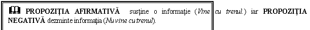 Text Box: & PROPOZITIA AFIRMATIVA sustine o informatie (Vine cu trenul.) iar PROPOZITIA NEGATIVA dezminte informatia (Nu vine cu trenul). 