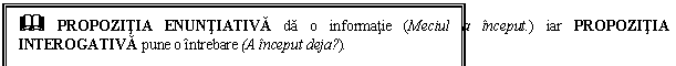Text Box: & PROPOZITIA ENUNTIATIVA da o informatie (Meciul a inceput.) iar PROPOZITIA INTEROGATIVA pune o intrebare (A inceput deja?).