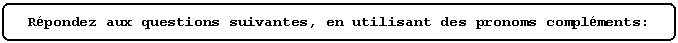 Rounded Rectangle: Rpondez aux questions suivantes, en utilisant des pronoms complments: