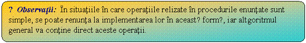 Flowchart: Alternate Process: ☺Observatii: In situatiile in care operatiile relizate in procedurile enuntate sunt simple, se poate renunta la implementarea lor in aceastǎ formǎ, iar altgoritmul general va contine direct aceste operatii.