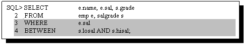 Text Box: SQL> SELECT e.name, e.sal, s.grade
 2 FROM emp e, salgrade s
3 WHERE e.sal
4 BETWEEN s.losal AND s.hisal;
