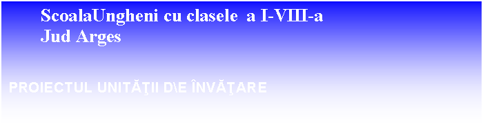 Text Box: ScoalaUngheni cu clasele a I-VIII-a
Jud Arges

PROIECTUL UNITATII DE INVATARE






Fisa de lucru-HTML

