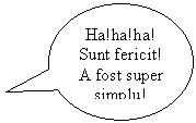 Oval Callout: Ha!ha!ha!
Sunt fericit! A fost super simplu!
