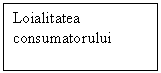 Text Box: Loialitatea consumatorului