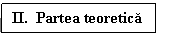 Text Box: II.  Partea teoretica