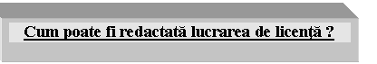 Text Box: Cum poate fi redactata lucrarea de licenta ?

