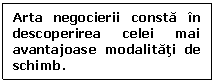 Text Box: Arta negocierii consta in descoperirea celei mai avantajoase modalitati de schimb.