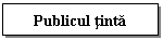 Text Box: Publicul tinta