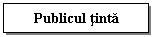 Text Box: Publicul tinta