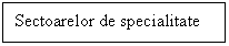 Text Box: Sectoarelor de specialitate