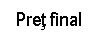 Text Box: Pret final