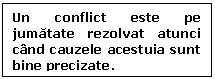 Text Box: Un conflict este pe jumatate rezolvat atunci cand cauzele acestuia sunt bine precizate. 