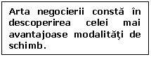 Text Box: Arta negocierii consta in descoperirea celei mai avantajoase modalitati de schimb.