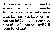 Text Box: A preciza clar un obiectiv inseamna a cunoaste limita sub care intervine pozitia de ruptura si, in consecinta, a conduce discutiile in sensul evitarii acestei situatii.