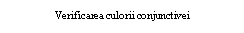 Text Box: Verificarea culorii conjunctivei 