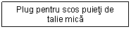 Text Box: Plug pentru scos puieti de talie mica