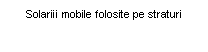 Text Box: Solariii mobile folosite pe straturi